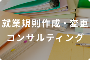 就業規則作成・変更コンサルティング